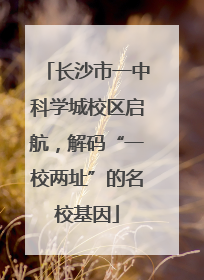 长沙市一中科学城校区启航，解码“一校两址”的名校基因