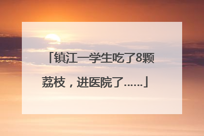 镇江一学生吃了8颗荔枝，进医院了……