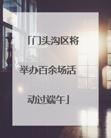 门头沟区将举办百余场活动过端午