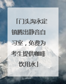 门头沟永定镇腾出静音自习室，免费为考生提供咖啡饮用水