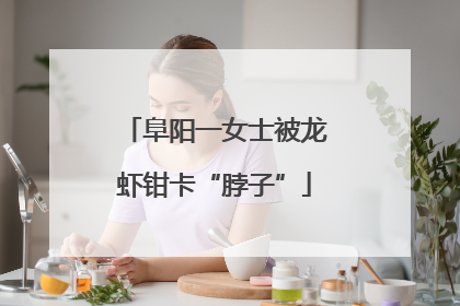 阜阳一女士被龙虾钳卡“脖子”