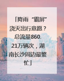 降雨“霸屏”浇灭出行意愿？总流量860.21万辆次，湖南长沙周边最繁忙