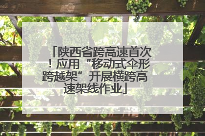 陕西省跨高速首次！应用“移动式伞形跨越架”开展横跨高速架线作业