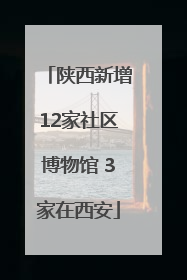 陕西新增12家社区博物馆 3家在西安