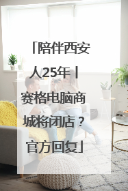 陪伴西安人25年丨赛格电脑商城将闭店？官方回复