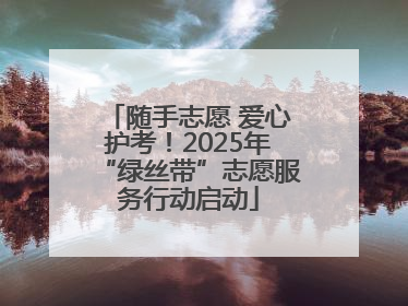 随手志愿 爱心护考！2025年“绿丝带”志愿服务行动启动