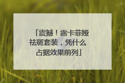 震撼！露卡菲娅祛斑套装，凭什么占据效果前列