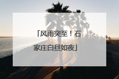 风雨突至！石家庄白昼如夜