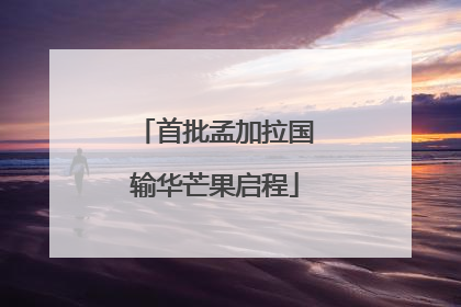 首批孟加拉国输华芒果启程