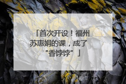 首次开设！福州苏惠娟的课，成了“香饽饽”