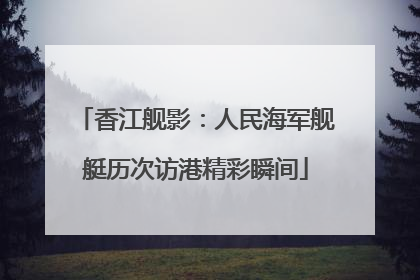 香江舰影：人民海军舰艇历次访港精彩瞬间