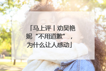 马上评丨劝吴艳妮“不用道歉”，为什么让人感动