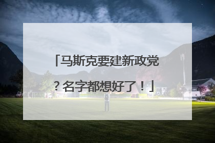 马斯克要建新政党？名字都想好了！