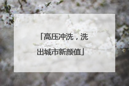 高压冲洗，洗出城市新颜值