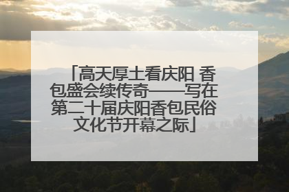高天厚土看庆阳 香包盛会续传奇——写在第二十届庆阳香包民俗文化节开幕之际