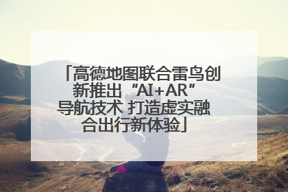 高德地图联合雷鸟创新推出“AI+AR”导航技术 打造虚实融合出行新体验