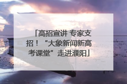 高招宣讲 专家支招！“大象新闻新高考课堂”走进濮阳
