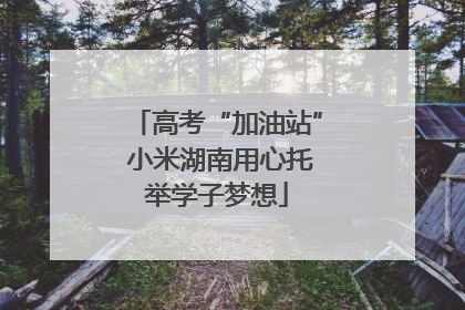高考“加油站” 小米湖南用心托举学子梦想