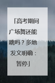 高考期间广场舞还能跳吗？多地发文明确：暂停