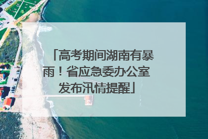 高考期间湖南有暴雨！省应急委办公室发布汛情提醒