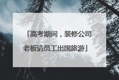 高考期间，装修公司老板请员工出国旅游