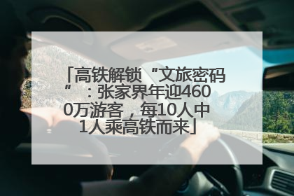 高铁解锁“文旅密码”：张家界年迎4600万游客，每10人中1人乘高铁而来