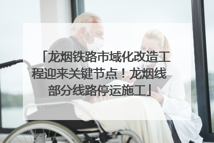 龙烟铁路市域化改造工程迎来关键节点！龙烟线部分线路停运施工