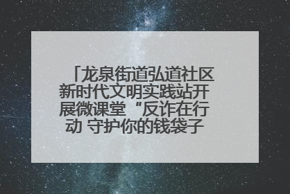 龙泉街道弘道社区新时代文明实践站开展微课堂“反诈在行动 守护你的钱袋子”反诈宣讲活动