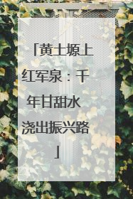 黄土塬上红军泉：千年甘甜水 浇出振兴路