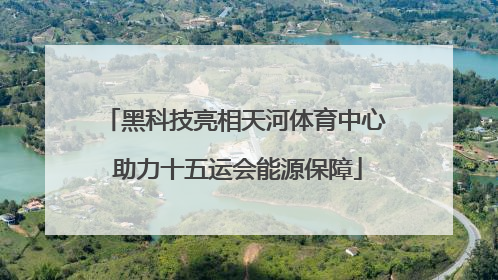 黑科技亮相天河体育中心 助力十五运会能源保障