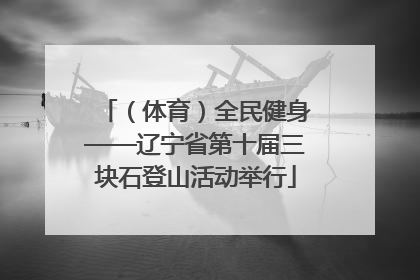 （体育）全民健身——辽宁省第十届三块石登山活动举行