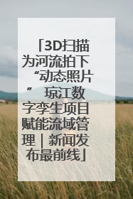 3D扫描为河流拍下“动态照片” 琼江数字孪生项目赋能流域管理｜新闻发布最前线