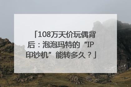 108万天价玩偶背后：泡泡玛特的“IP印钞机”能转多久？