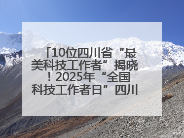 10位四川省“最美科技工作者”揭晓！2025年“全国科技工作者日”四川主场活动举行