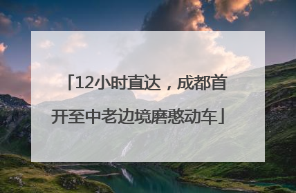 12小时直达，成都首开至中老边境磨憨动车