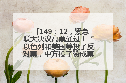 149：12，紧急联大决议高票通过！“以色列和美国等投了反对票，中方投了赞成票，19国弃权”