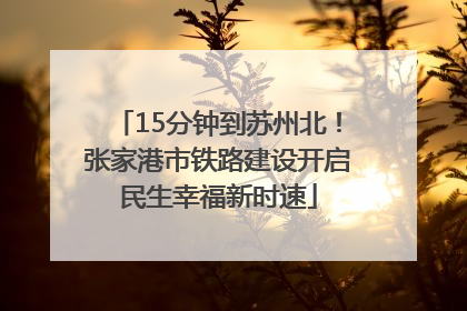 15分钟到苏州北！张家港市铁路建设开启民生幸福新时速