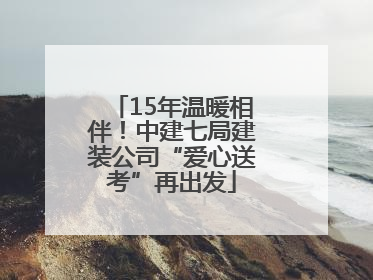 15年温暖相伴！中建七局建装公司“爱心送考”再出发