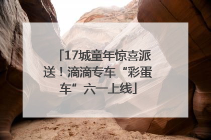 17城童年惊喜派送！滴滴专车“彩蛋车”六一上线