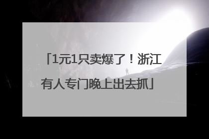 1元1只卖爆了！浙江有人专门晚上出去抓
