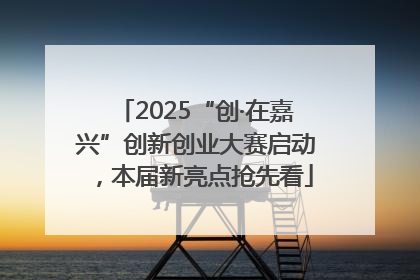 2025“创·在嘉兴”创新创业大赛启动，本届新亮点抢先看