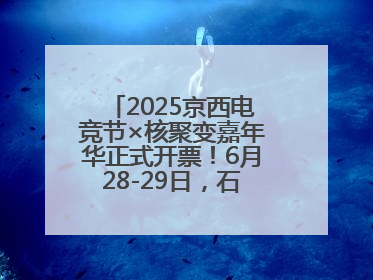 2025京西电竞节×核聚变嘉年华正式开票！6月28-29日，石景山首钢园见