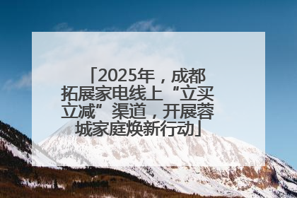 2025年，成都拓展家电线上“立买立减”渠道，开展蓉城家庭焕新行动