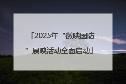 2025年“徽映国防”展映活动全面启动
