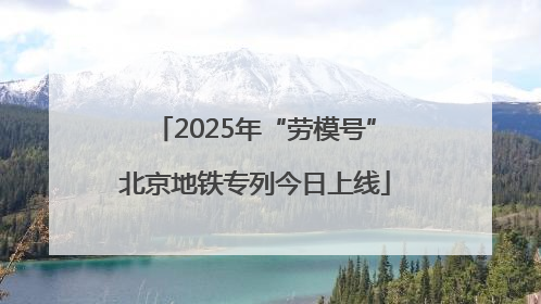 2025年“劳模号”北京地铁专列今日上线