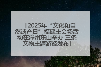 2025年“文化和自然遗产日”福建主会场活动在漳州东山举办 三条文物主题游径发布