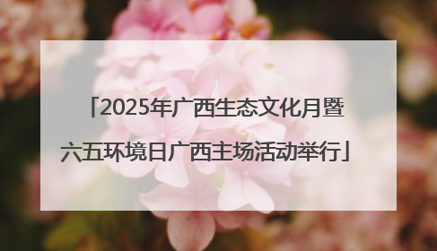 2025年广西生态文化月暨六五环境日广西主场活动举行