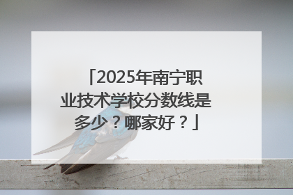 2025年南宁职业技术学校分数线是多少？哪家好？