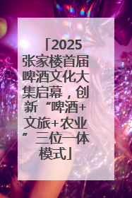 2025张家楼首届啤酒文化大集启幕，创新“啤酒+文旅+农业”三位一体模式