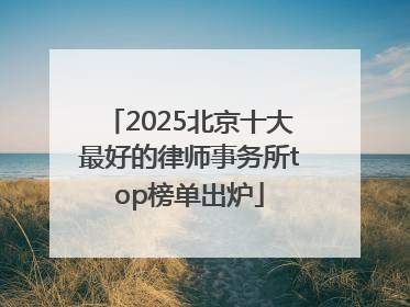 2025北京十大最好的律师事务所top榜单出炉